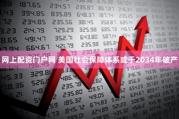 网上配资门户网 美国社会保障体系或于2034年破产