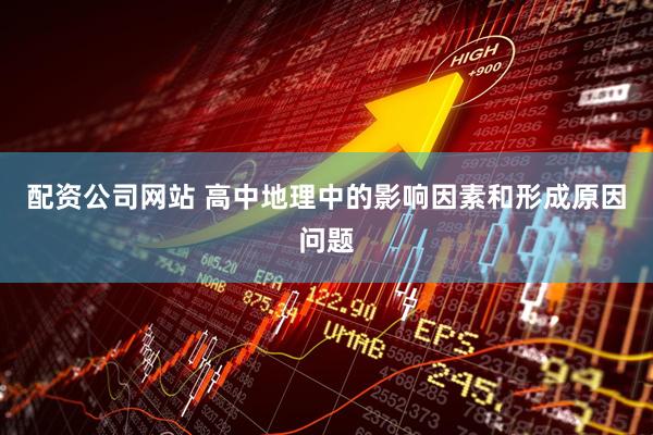 配资公司网站 高中地理中的影响因素和形成原因问题