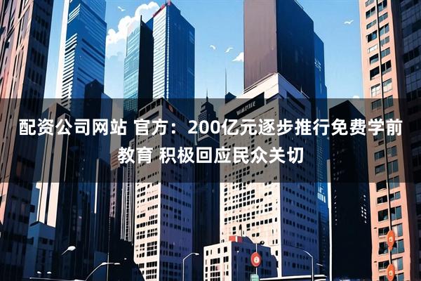 配资公司网站 官方：200亿元逐步推行免费学前教育 积极回应民众关切
