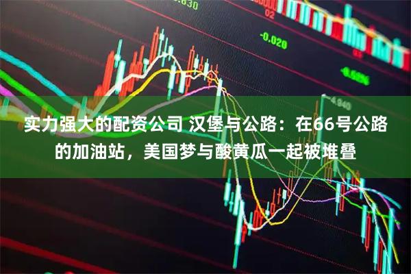实力强大的配资公司 汉堡与公路：在66号公路的加油站，美国梦与酸黄瓜一起被堆叠